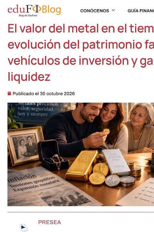 Colaboración Edufinet-Presea.- Artículo "El valor del metal en el tiempo: evolución del patrimonio familiar, vehículos de inversión y garantías de liquidez"